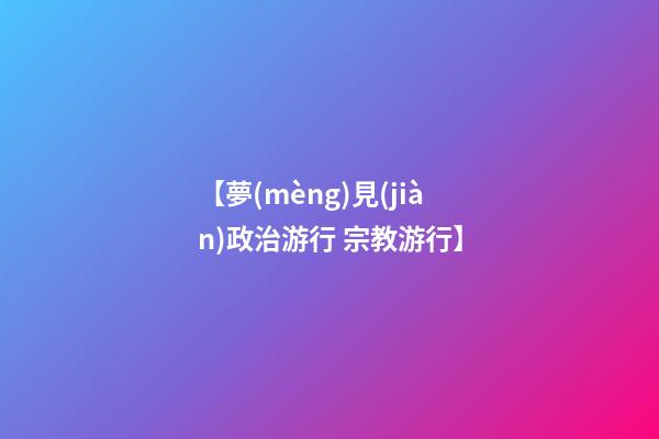 【夢(mèng)見(jiàn)政治游行 宗教游行】